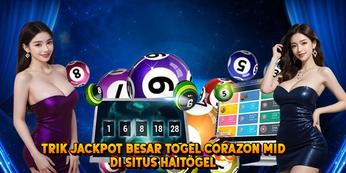 Trik Jackpot Besar Togel CORAZON MID di Situs Haitogel